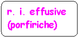 Flowchart: Alternate Process: r. i. effusive (porfiriche)